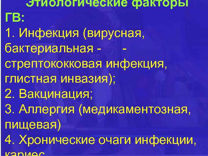 Этиологические факторы ГВ: 1. Инфекция (вирусная, бактериальная стрептококковая инфекция, глистная инвазия); 2. Вакцинация; 3.