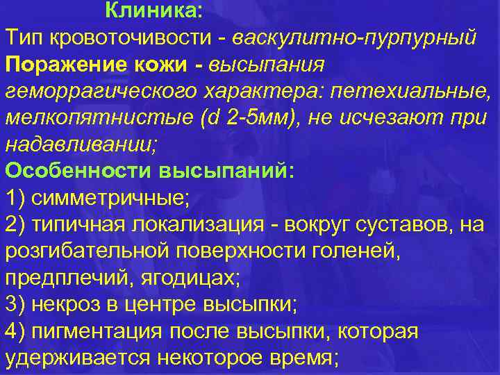 Клиника: Тип кровоточивости - васкулитно-пурпурный Поражение кожи - высыпания геморрагического характера: петехиальные, мелкопятнистые (d