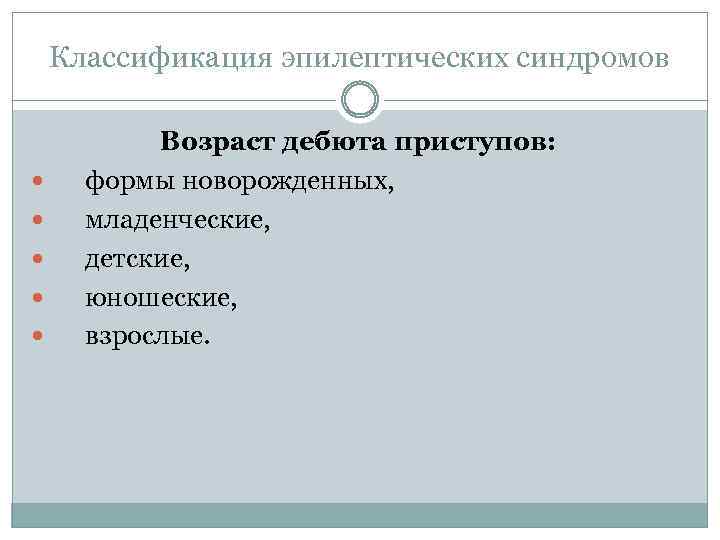 Классификация эпилептических синдромов Возраст дебюта приступов: формы новорожденных, младенческие, детские, юношеские, взрослые. 