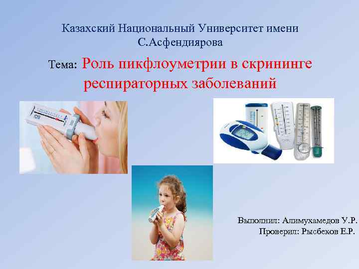 Казахский Национальный Университет имени С. Асфендиярова Тема: Роль пикфлоуметрии в скрининге респираторных заболеваний Выполнил: