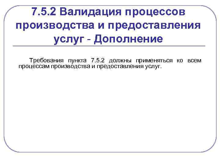 7. 5. 2 Валидация процессов производства и предоставления услуг - Дополнение Требования пункта 7.