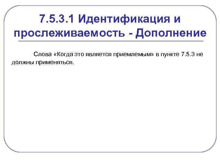 7. 5. 3. 1 Идентификация и прослеживаемость - Дополнение Слова «Когда это является приемлемым»