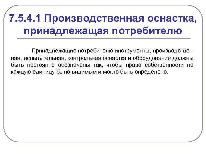 7. 5. 4. 1 Производственная оснастка, принадлежащая потребителю Принадлежащие потребителю инструменты, производственная, испытательная, контрольная