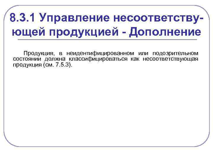 8. 3. 1 Управление несоответствующей продукцией - Дополнение Продукция, в неидентифицированном или подозрительном состоянии