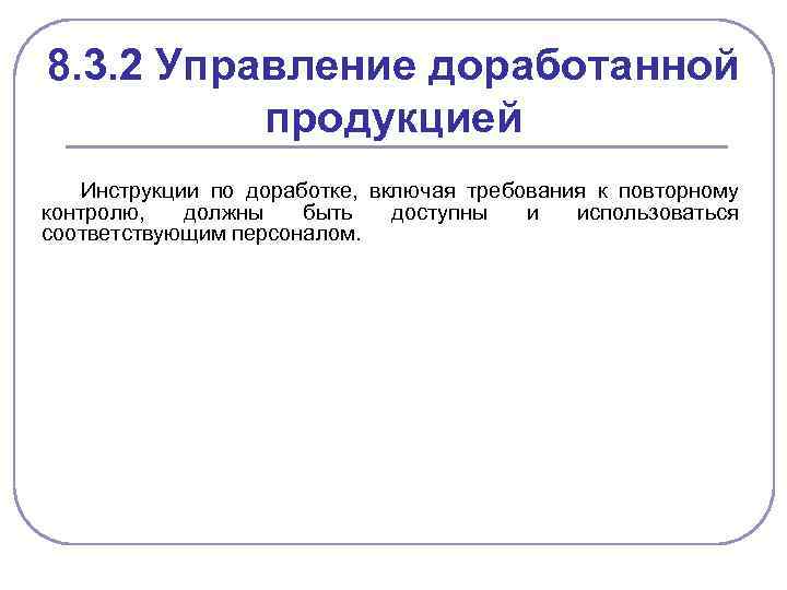 8. 3. 2 Управление доработанной продукцией Инструкции по доработке, включая требования к повторному контролю,