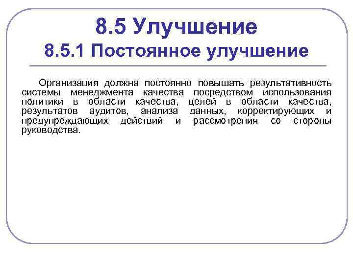 8. 5 Улучшение 8. 5. 1 Постоянное улучшение Организация должна постоянно повышать результативность системы