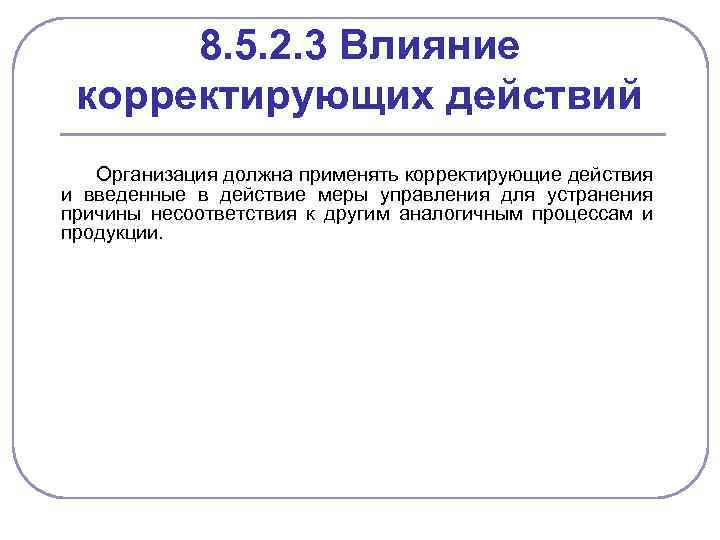 8. 5. 2. 3 Влияние корректирующих действий Организация должна применять корректирующие действия и введенные