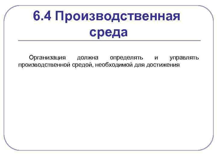 6. 4 Производственная среда Организация должна определять и управлять производственной средой, необходимой для достижения