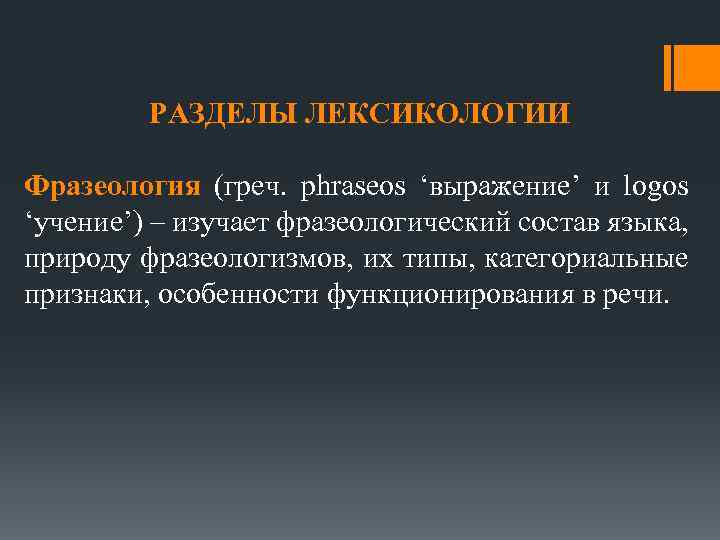 РАЗДЕЛЫ ЛЕКСИКОЛОГИИ Фразеология (греч. phraseos ‘выражение’ и logos ‘учение’) – изучает фразеологический состав языка,