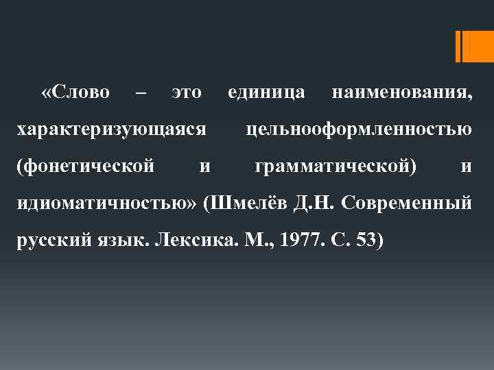  «Слово – это характеризующаяся (фонетической и единица наименования, цельнооформленностью грамматической) и идиоматичностью» (Шмелёв