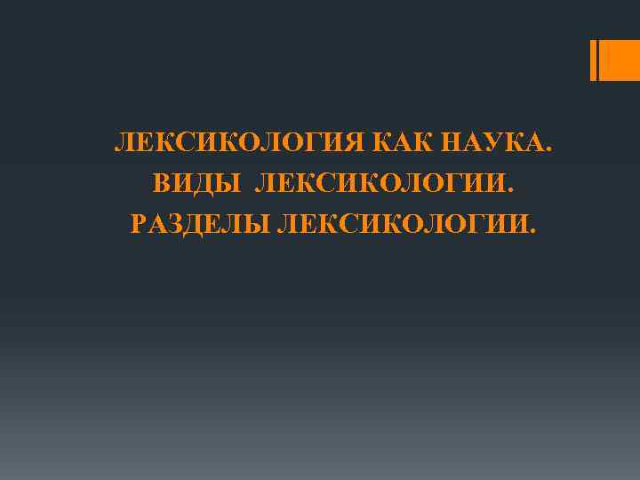 ЛЕКСИКОЛОГИЯ КАК НАУКА. ВИДЫ ЛЕКСИКОЛОГИИ. РАЗДЕЛЫ ЛЕКСИКОЛОГИИ. 