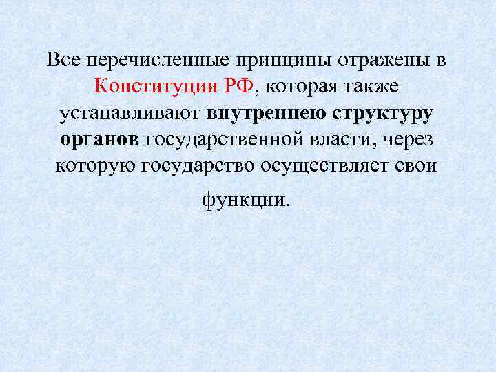 Все перечисленные принципы отражены в Конституции РФ, которая также устанавливают внутреннею структуру органов государственной