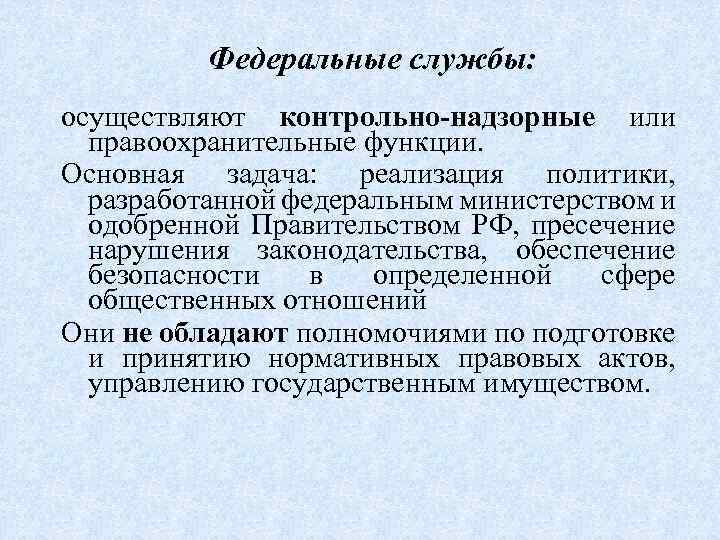 Федеральные службы: осуществляют контрольно-надзорные или правоохранительные функции. Основная задача: реализация политики, разработанной федеральным министерством