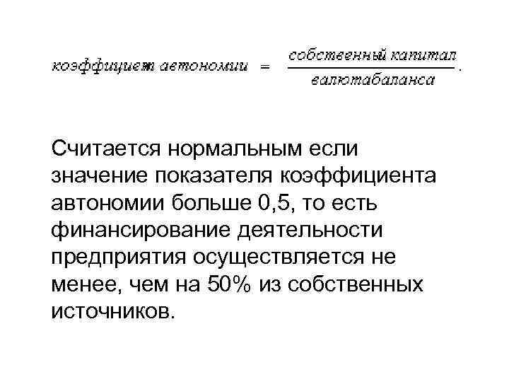 Считается нормальным если значение показателя коэффициента автономии больше 0, 5, то есть финансирование деятельности
