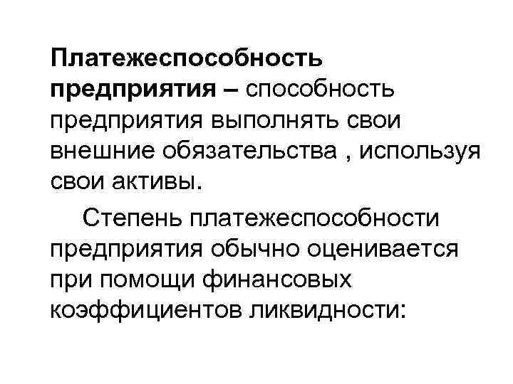 Платежеспособность предприятия – способность предприятия выполнять свои внешние обязательства , используя свои активы. Степень