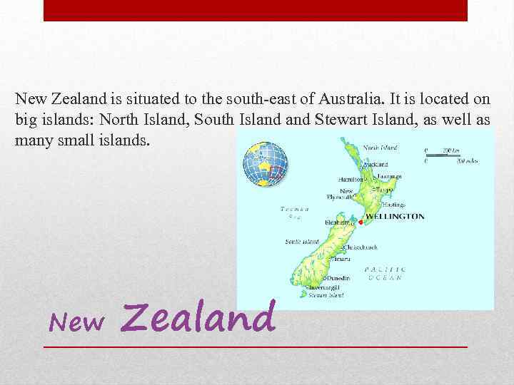 New Zealand is situated to the south-east of Australia. It is located on big