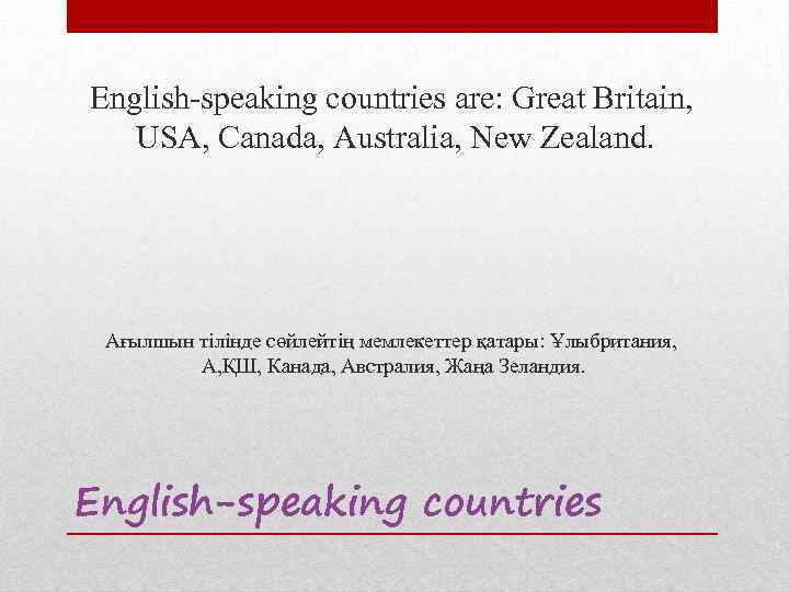 English-speaking countries are: Great Britain, USA, Canada, Australia, New Zealand. Ағылшын тілінде сөйлейтің мемлекеттер