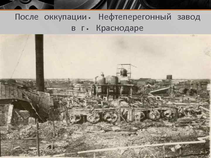 После оккупации. Нефтеперегонный завод в г. Краснодаре 