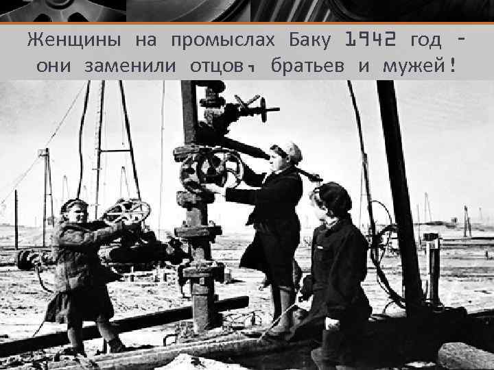Женщины на промыслах Баку 1942 год – они заменили отцов, братьев и мужей! 
