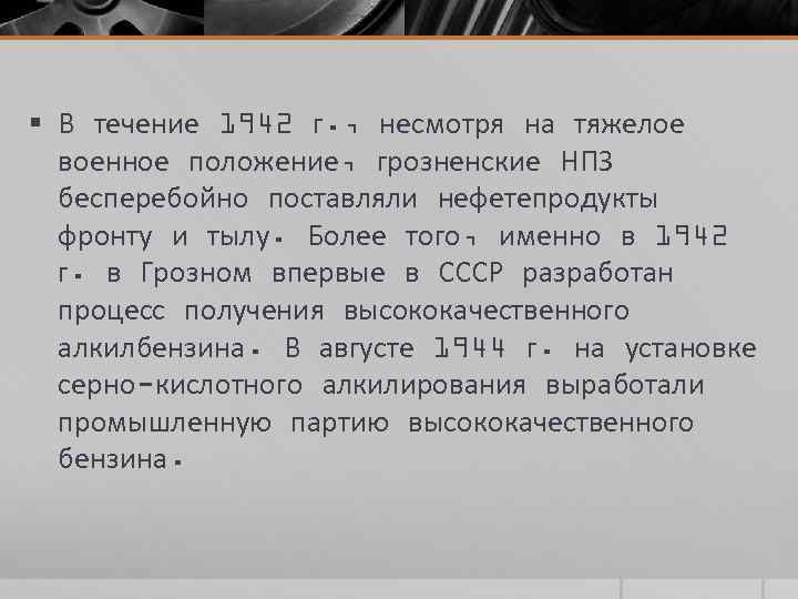 § В течение 1942 г. , несмотря на тяжелое военное положение, грозненские НПЗ бесперебойно