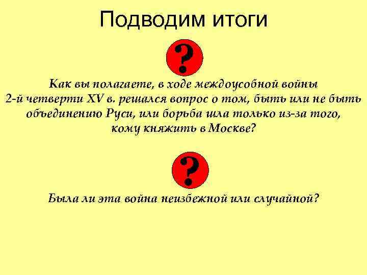 Подводим итоги ? Как вы полагаете, в ходе междоусобной войны 2 -й четверти XV