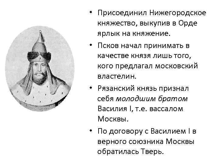  • Присоединил Нижегородское княжество, выкупив в Орде ярлык на княжение. • Псков начал
