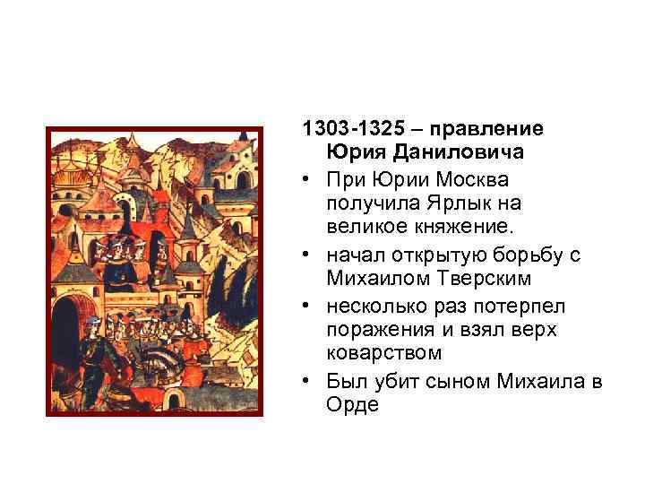 1303 -1325 – правление Юрия Даниловича • При Юрии Москва получила Ярлык на великое