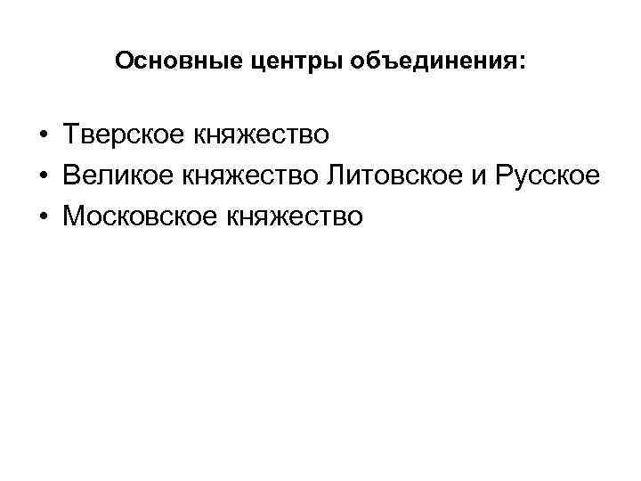 Основные центры объединения: • Тверское княжество • Великое княжество Литовское и Русское • Московское