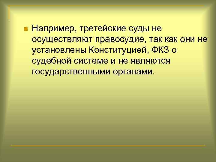 n Например, третейские суды не осуществляют правосудие, так как они не установлены Конституцией, ФКЗ