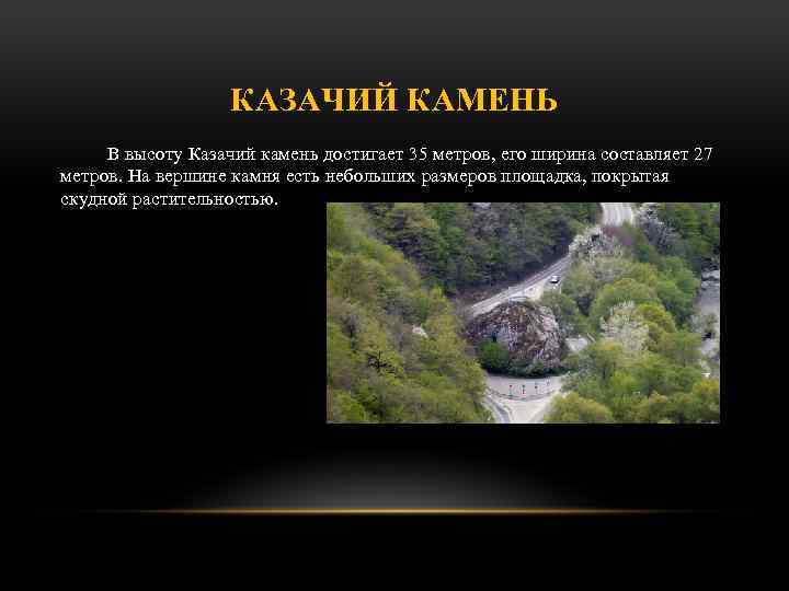 КАЗАЧИЙ КАМЕНЬ В высоту Казачий камень достигает 35 метров, его ширина составляет 27 метров.