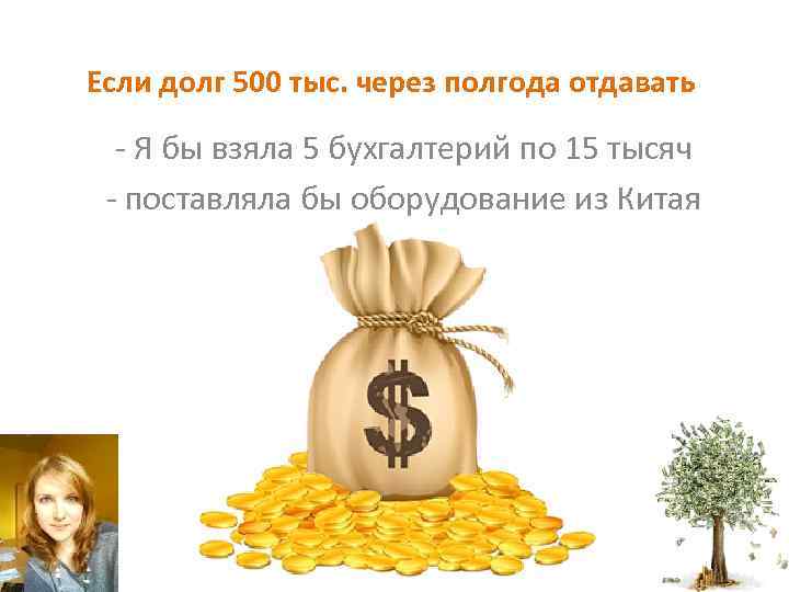 Если долг 500 тыс. через полгода отдавать - Я бы взяла 5 бухгалтерий по