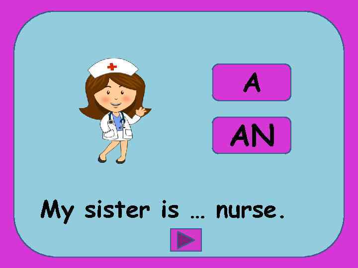 A AN My sister is … nurse. 