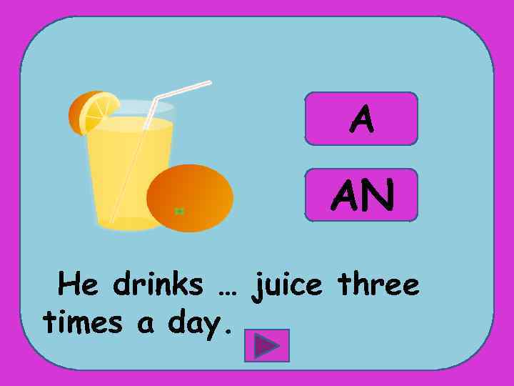 A AN He drinks … juice three times a day. 