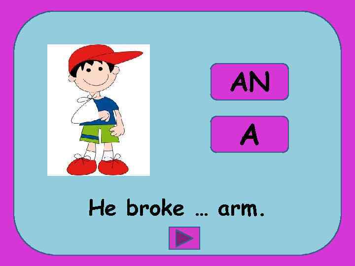 AN A He broke … arm. 