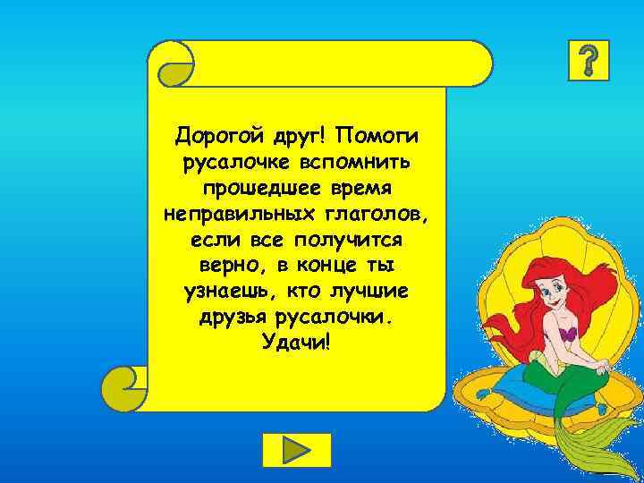 Дорогой друг! Помоги русалочке вспомнить прошедшее время неправильных глаголов, если все получится верно, в