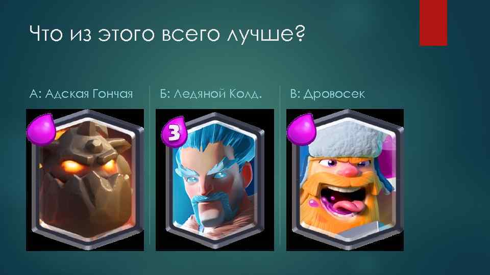 Что из этого всего лучше? А: Адская Гончая Б: Ледяной Колд. В: Дровосек 