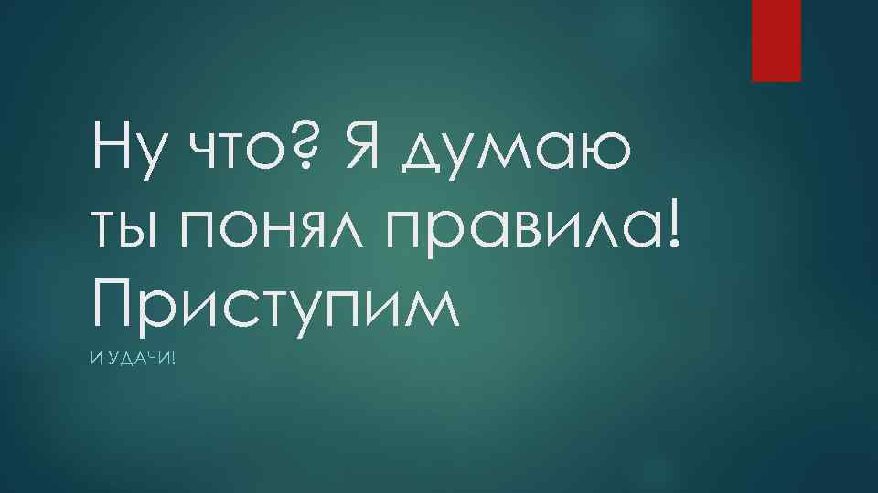 Ну что? Я думаю ты понял правила! Приступим И УДАЧИ! 