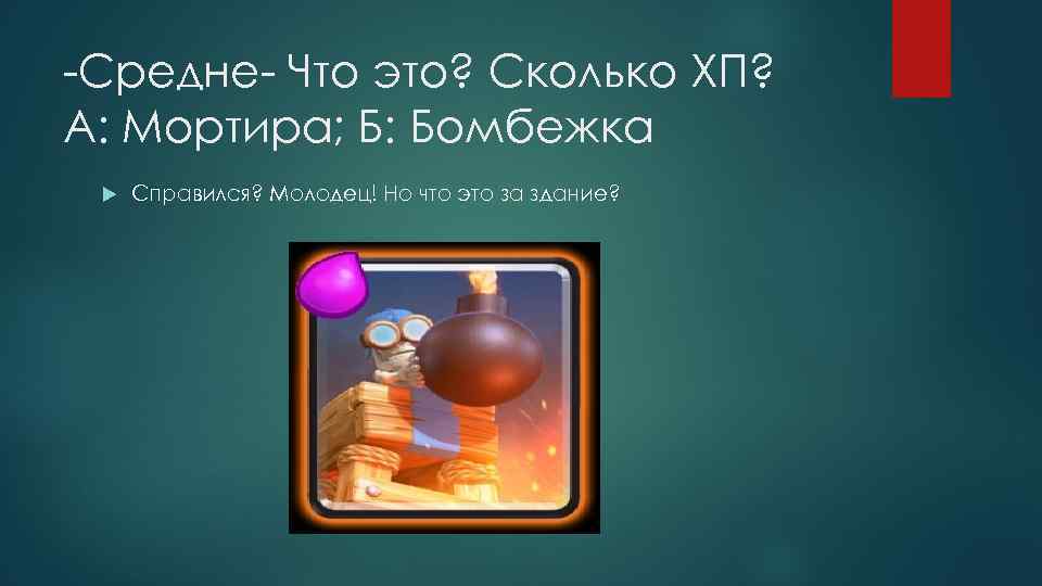 -Средне- Что это? Сколько ХП? А: Мортира; Б: Бомбежка Справился? Молодец! Но что это