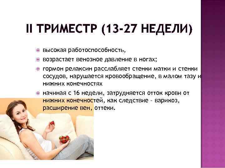 II ТРИМЕСТР (13 -27 НЕДЕЛИ) высокая работоспособность, возрастает венозное давление в ногах; гормон релаксин