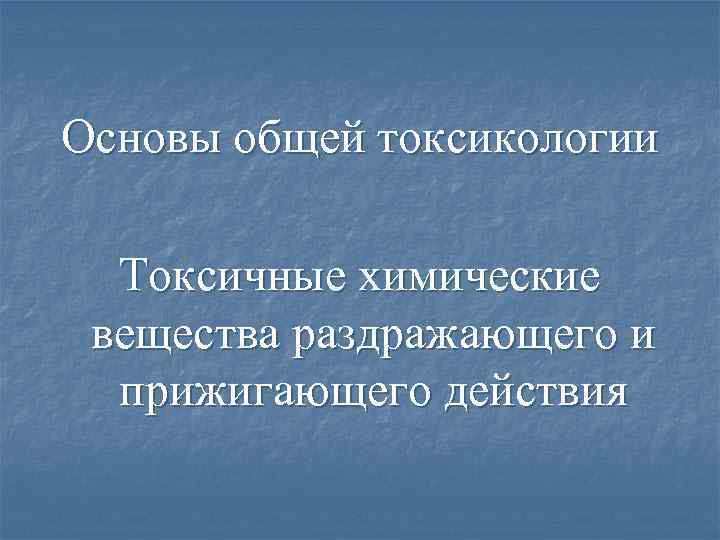 Основы общей токсикологии Токсичные химические вещества раздражающего и прижигающего действия 