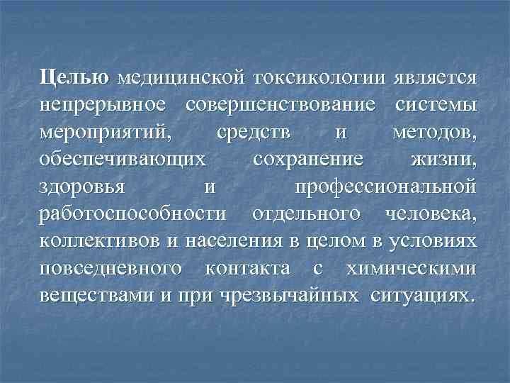 Целью медицинской токсикологии является непрерывное совершенствование системы мероприятий, средств и методов, обеспечивающих сохранение жизни,