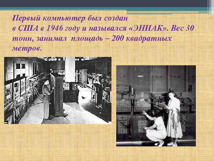 Первый компьютер был создан в США в 1946 году и назывался «ЭНИАК» . Вес
