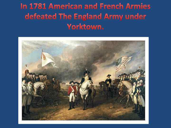 In 1781 American and French Armies defeated The England Army under Yorktown. 