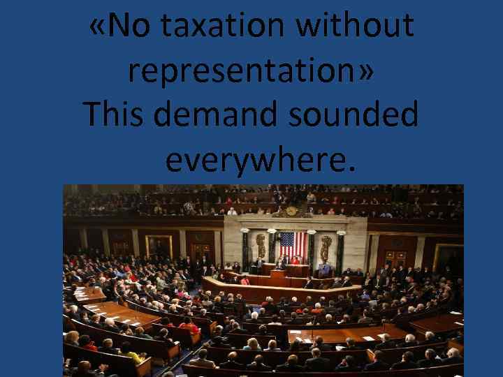  «No taxation without representation» This demand sounded everywhere. 