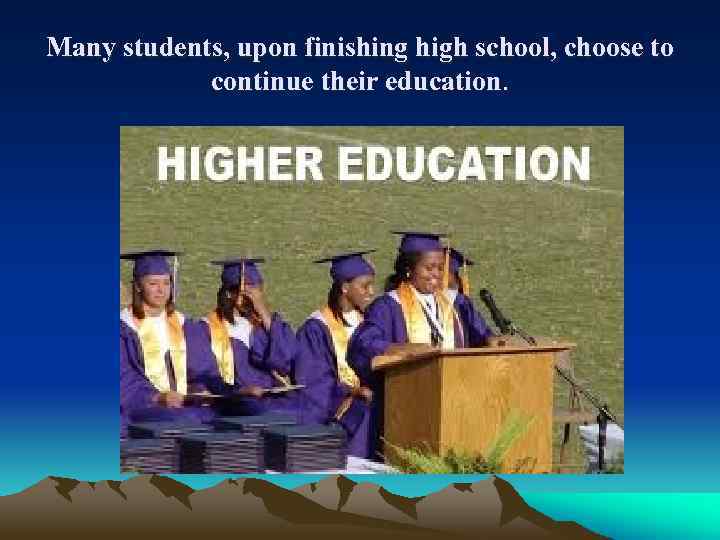 Many students, upon finishing high school, choose to continue their education. 