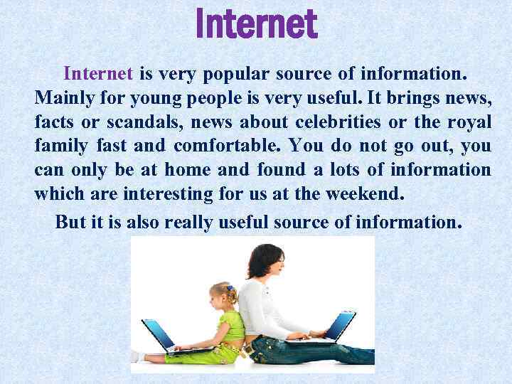 Internet is very popular source of information. Mainly for young people is very useful.