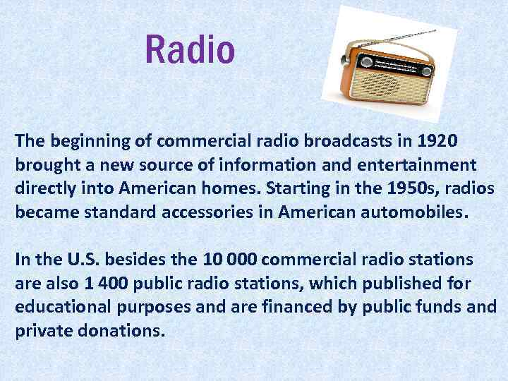 Radio The beginning of commercial radio broadcasts in 1920 brought a new source of