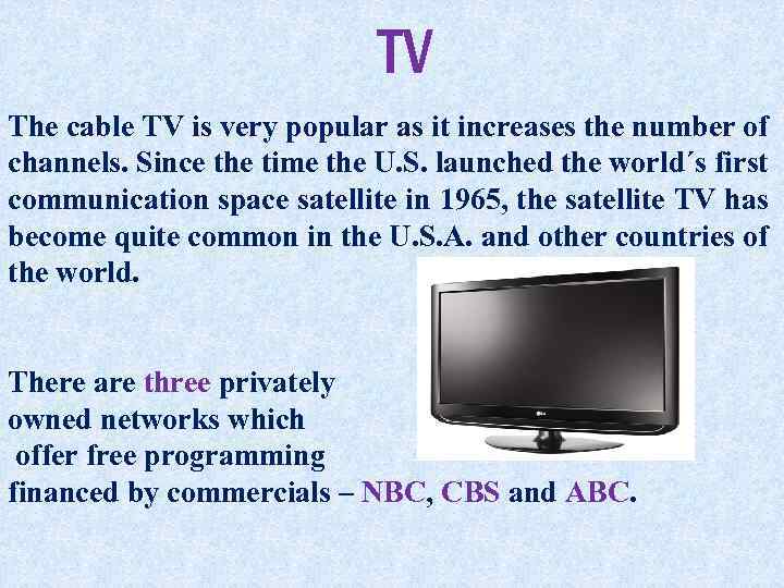 TV The cable TV is very popular as it increases the number of channels.