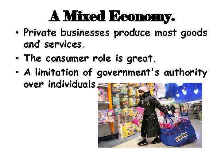 A Mixed Economy. • Private businesses produce most goods and services. • The consumer