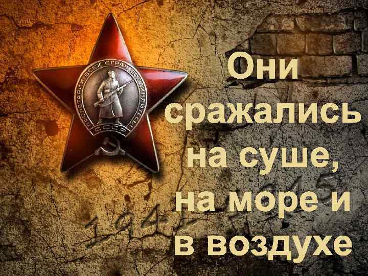 Они сражались на суше, на море и в воздухе 